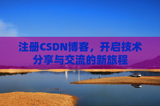 注册CSDN博客，开启技术分享与交流的新旅程